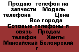 Продаю  телефон на запчасти › Модель телефона ­ Explay › Цена ­ 1 700 - Все города Сотовые телефоны и связь » Продам телефон   . Ханты-Мансийский,Белоярский г.